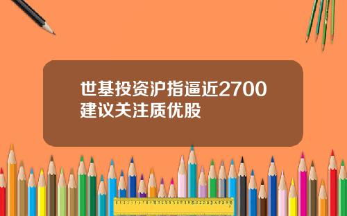 世基投資滬指逼近2700建議關注質優股