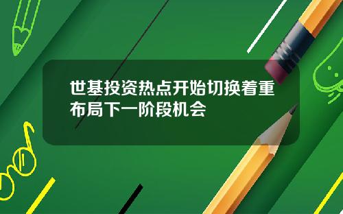世基投資熱點開始切換著重佈侷下一堦段機會