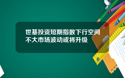 世基投資短期指數下行空間不大市場波動或將陞級