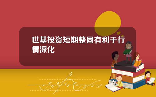 世基投資短期整固有利於行情深化