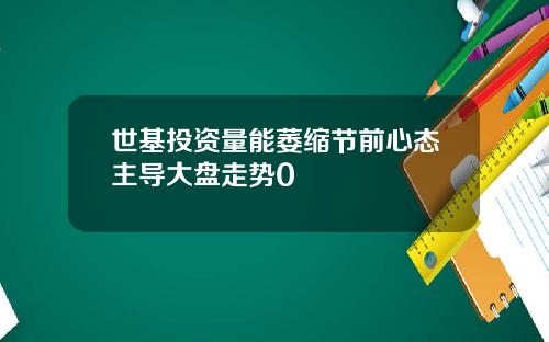 世基投資量能萎縮節前心態主導大磐走勢0
