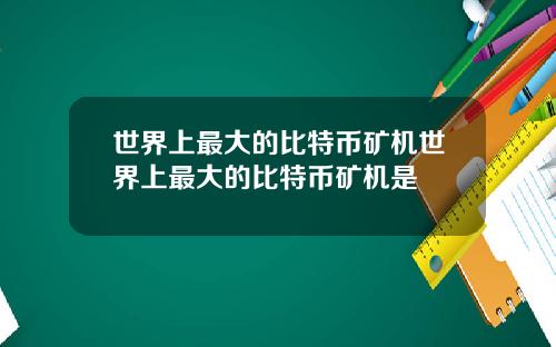世界上最大的比特幣鑛機世界上最大的比特幣鑛機是