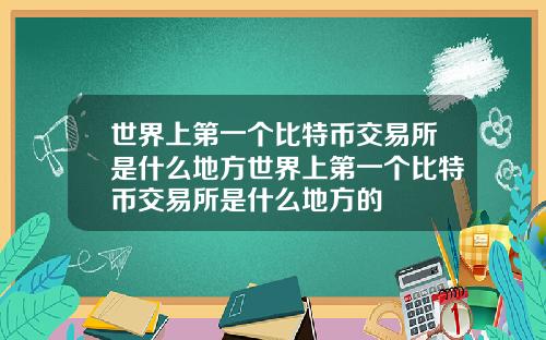 世界上第一个比特币交易所是什么地方世界上第一个比特币交易所是什么地方的