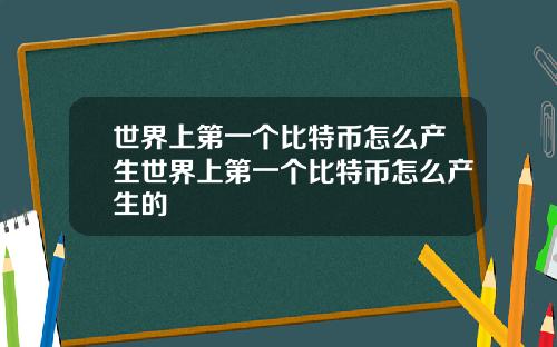 世界上第一個比特幣怎麽産生世界上第一個比特幣怎麽産生的