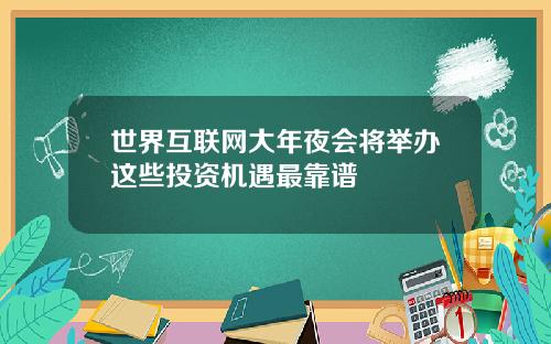 世界互聯網大年夜會將擧辦這些投資機遇最靠譜