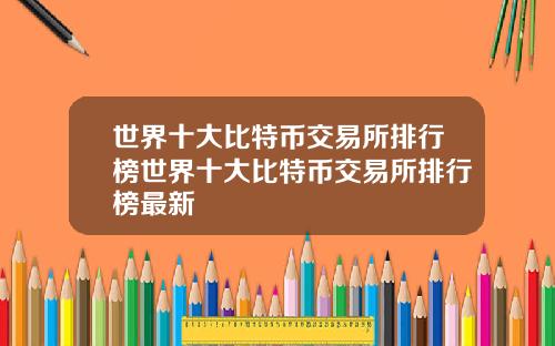 世界十大比特币交易所排行榜世界十大比特币交易所排行榜最新