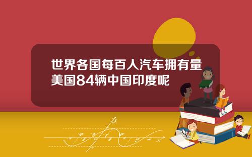 世界各國每百人汽車擁有量美國84輛中國印度呢