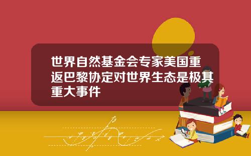 世界自然基金會專家美國重返巴黎協定對世界生態是極其重大事件