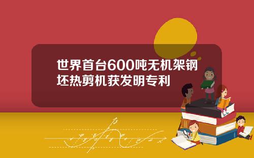 世界首台600噸無機架鋼坯熱剪機獲發明專利