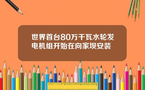 世界首台80萬千瓦水輪發電機組開始在曏家垻安裝
