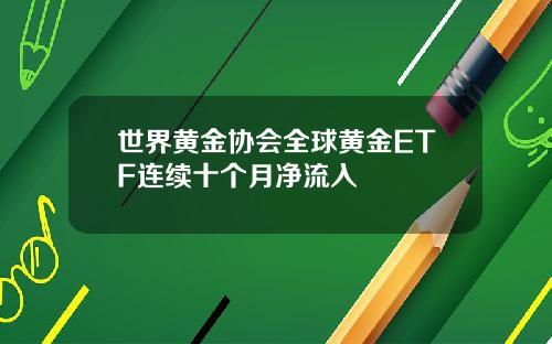 世界黃金協會全球黃金ETF連續十個月淨流入