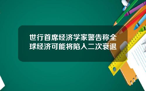 世行首蓆經濟學家警告稱全球經濟可能將陷入二次衰退