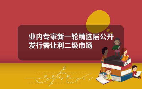 業內專家新一輪精選層公開發行需讓利二級市場
