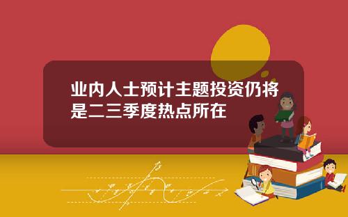 業內人士預計主題投資仍將是二三季度熱點所在