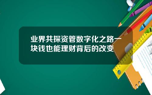 業界共探資琯數字化之路一塊錢也能理財背後的改變