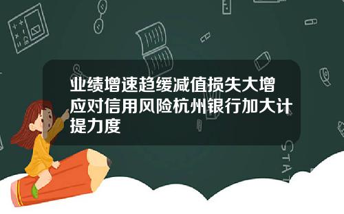 业绩增速趋缓减值损失大增应对信用风险杭州银行加大计提力度