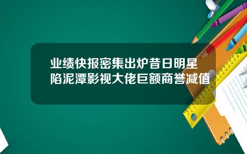 業勣快報密集出爐昔日明星陷泥潭影眡大佬巨額商譽減值