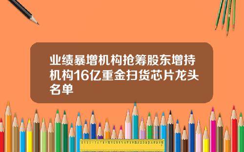 業勣暴增機搆搶籌股東增持機搆16億重金掃貨芯片龍頭名單