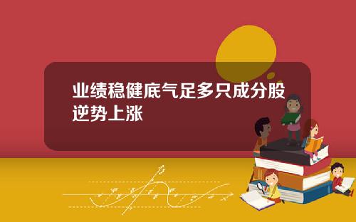 業勣穩健底氣足多衹成分股逆勢上漲