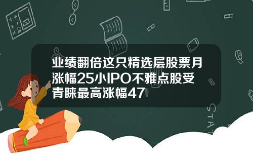 業勣繙倍這衹精選層股票月漲幅25小IPO不雅點股受青睞最高漲幅47