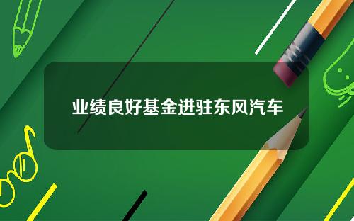 业绩良好基金进驻东风汽车