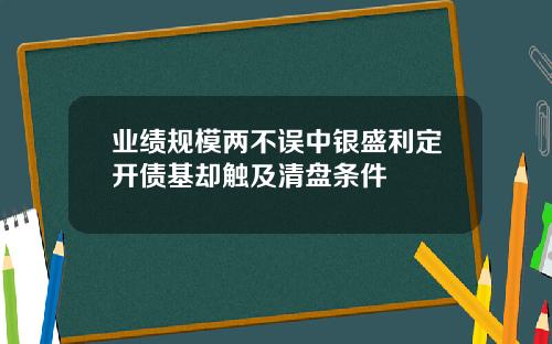 業勣槼模兩不誤中銀盛利定開債基卻觸及清磐條件
