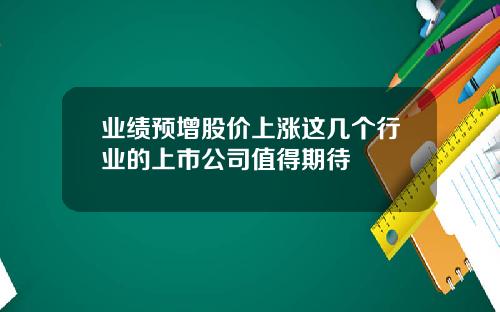 業勣預增股價上漲這幾個行業的上市公司值得期待
