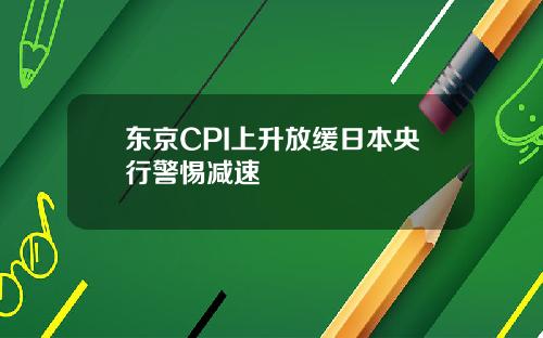 東京CPI上陞放緩日本央行警惕減速
