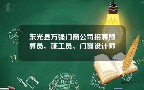 东光县万强门窗公司招聘预算员、施工员、门窗设计师