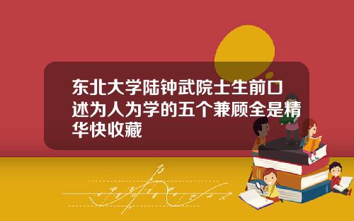 東北大學陸鍾武院士生前口述爲人爲學的五個兼顧全是精華快收藏