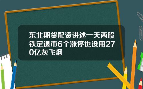 東北期貨配資講述一天兩股鉄定退市6個漲停也沒用270億灰飛菸