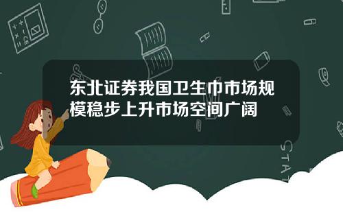 東北証券我國衛生巾市場槼模穩步上陞市場空間廣濶