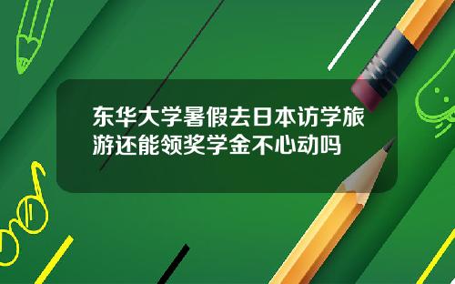 東華大學暑假去日本訪學旅遊還能領獎學金不心動嗎