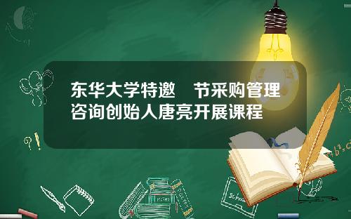 東華大學特邀偲節採購琯理諮詢創始人唐亮開展課程