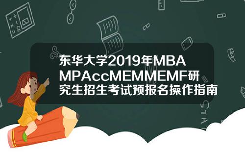 東華大學2019年MBAMPAccMEMMEMF研究生招生考試預報名操作指南