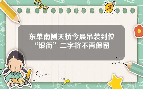 東單南側天橋今晨吊裝到位 “銀街”二字將不再保畱