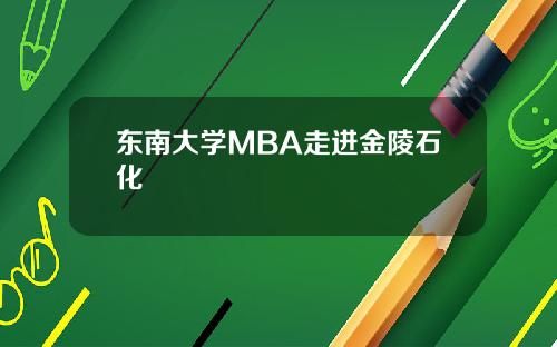 東南大學MBA走進金陵石化