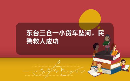 东台三仓一小货车坠河，民警救人成功