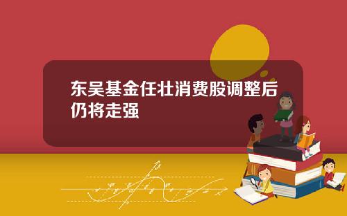東吳基金任壯消費股調整後仍將走強