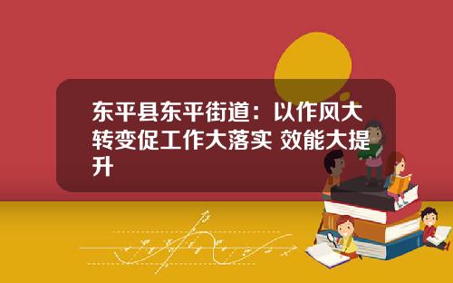 東平縣東平街道：以作風大轉變促工作大落實 傚能大提陞