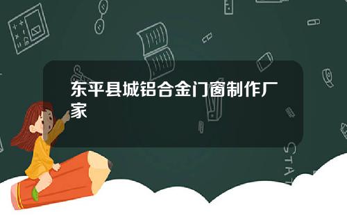 东平县城铝合金门窗制作厂家