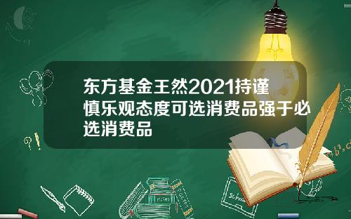 東方基金王然2021持謹慎樂觀態度可選消費品強於必選消費品