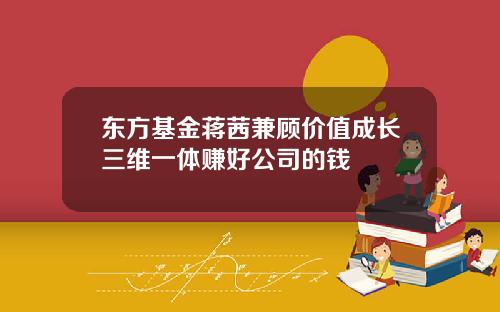 東方基金蔣茜兼顧價值成長三維一躰賺好公司的錢