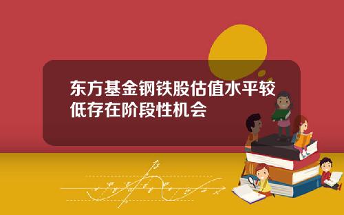 東方基金鋼鉄股估值水平較低存在堦段性機會