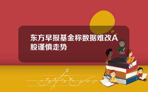 东方早报基金称数据难改A股谨慎走势
