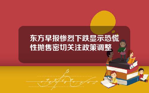 东方早报惨烈下跌显示恐慌性抛售密切关注政策调整