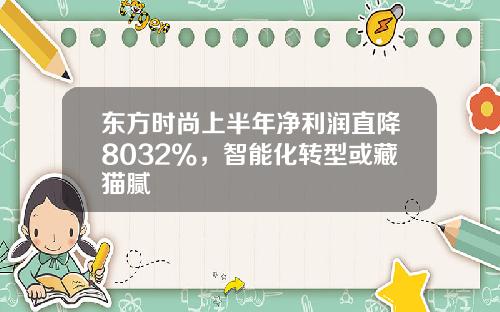 東方時尚上半年淨利潤直降8032%，智能化轉型或藏貓膩