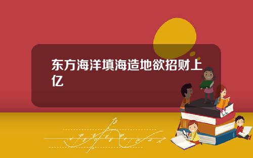 东方海洋填海造地欲招财上亿
