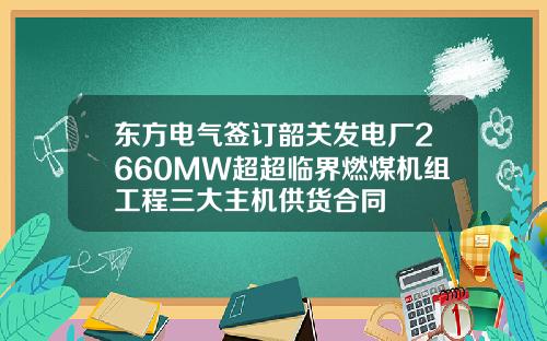 东方电气签订韶关发电厂2660MW超超临界燃煤机组工程三大主机供货合同