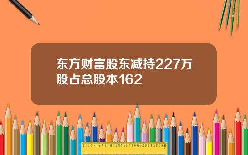 东方财富股东减持227万股占总股本162